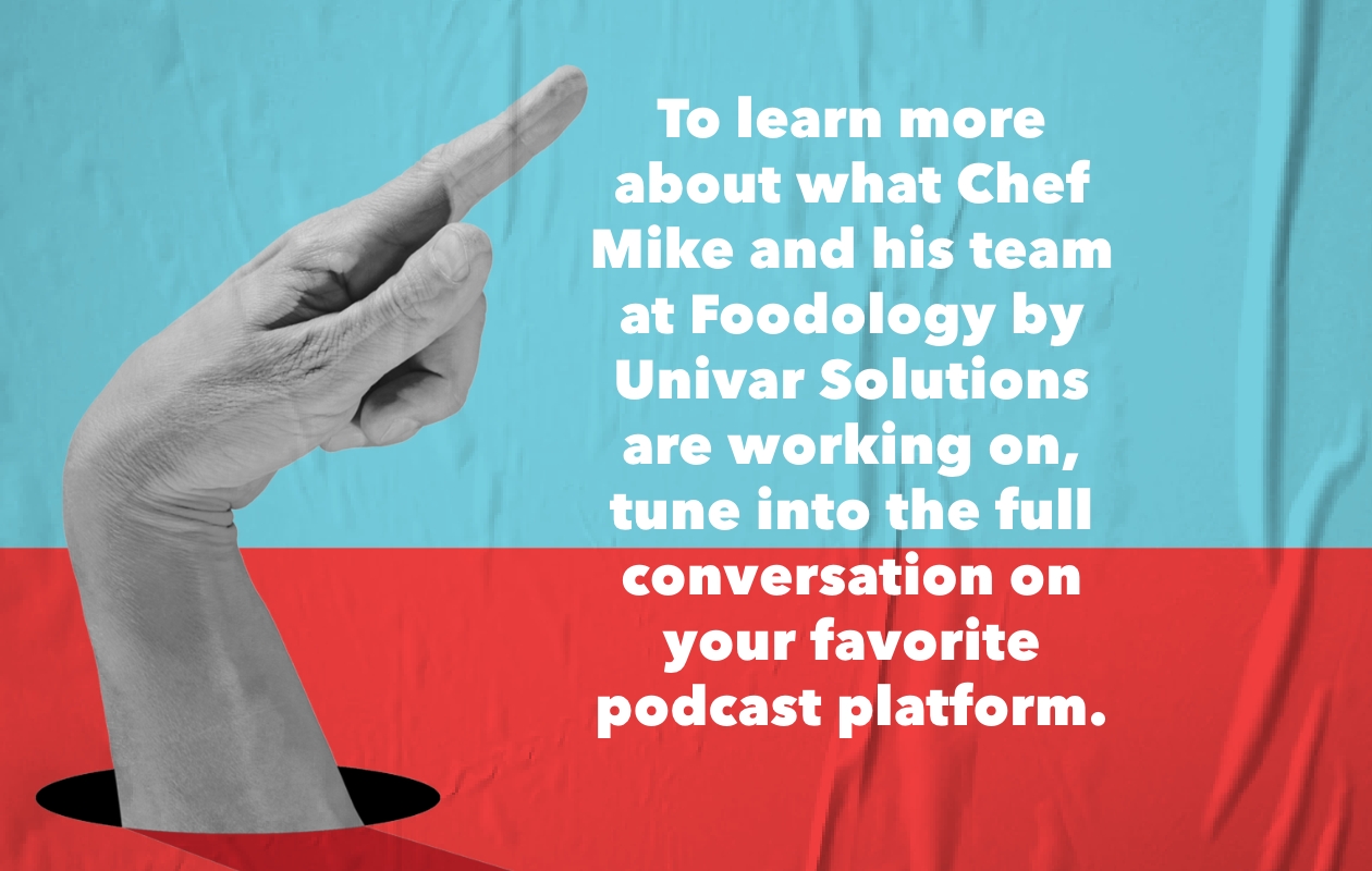 To learn more about what Chef Mike and his team at Foodology by Univar Solutions are working on, tune into the full conversation on your favorite podcast platform. 