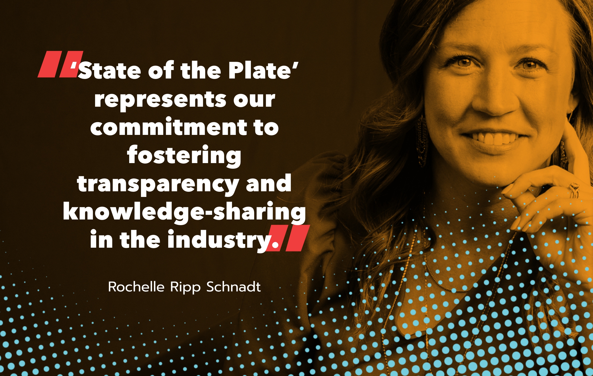 "‘State of the Plate’ represents our commitment to fostering transparency and knowledge-sharing in the industry." - Rochelle Ripp Schnadt