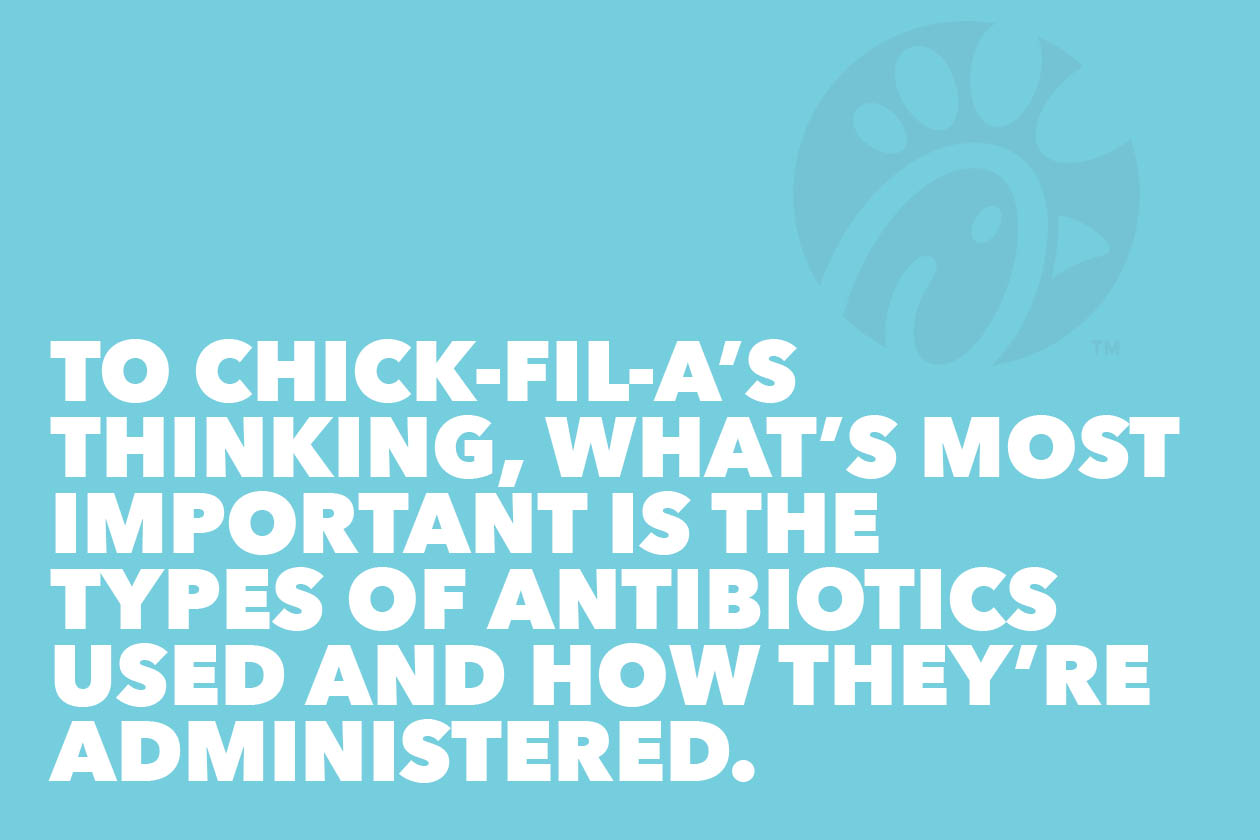 To Chick-fil-A's thinking, what’s most important is the types of antibiotics used and how they’re administered. 